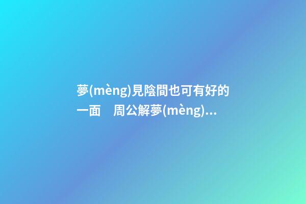夢(mèng)見陰間也可有好的一面　周公解夢(mèng)之夢(mèng)到陰間也可有好的一面